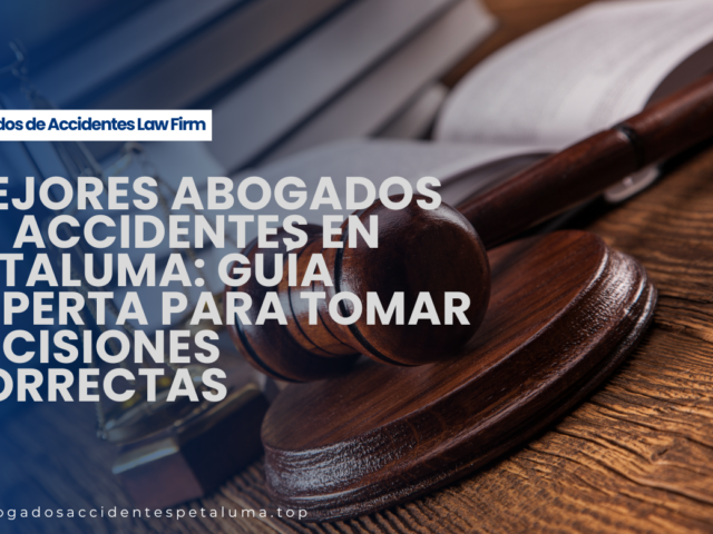 Mejores Abogados de Accidentes en Petaluma: guía experta para tomar decisiones correctas