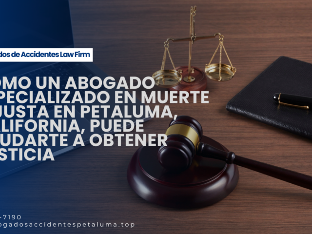 Cómo un abogado especializado en muerte injusta en Petaluma, California, puede ayudarte a obtener justicia