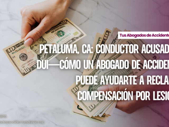Petaluma, CA: Conductor acusado de DUI—Cómo un Abogado de Accidentes Puede Ayudarte a Reclamar Compensación por Lesiones