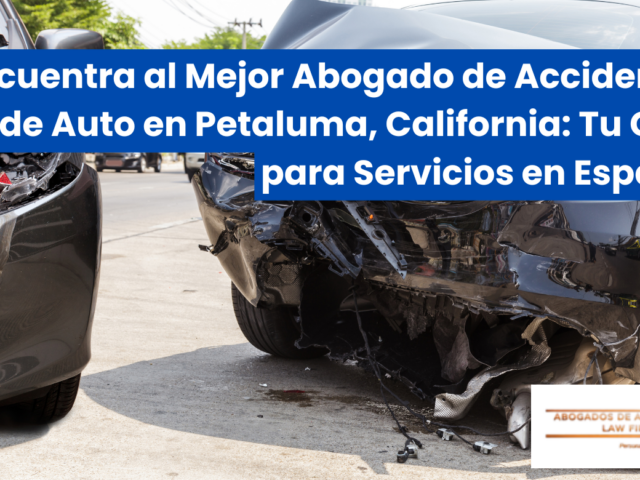 Encuentra al Mejor Abogado de Accidentes de Auto en Petaluma, California: Tu Guía para Servicios en Español